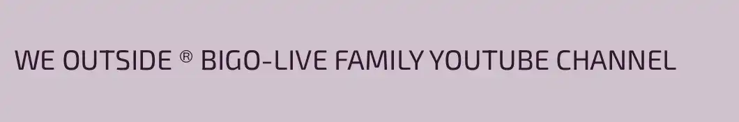 WE OUTSIDE ®️ BIGO-LIVE FAMILY YOUTUBE CHANNEL